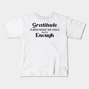 Gratitude turns what we have into enough Kids T-Shirt